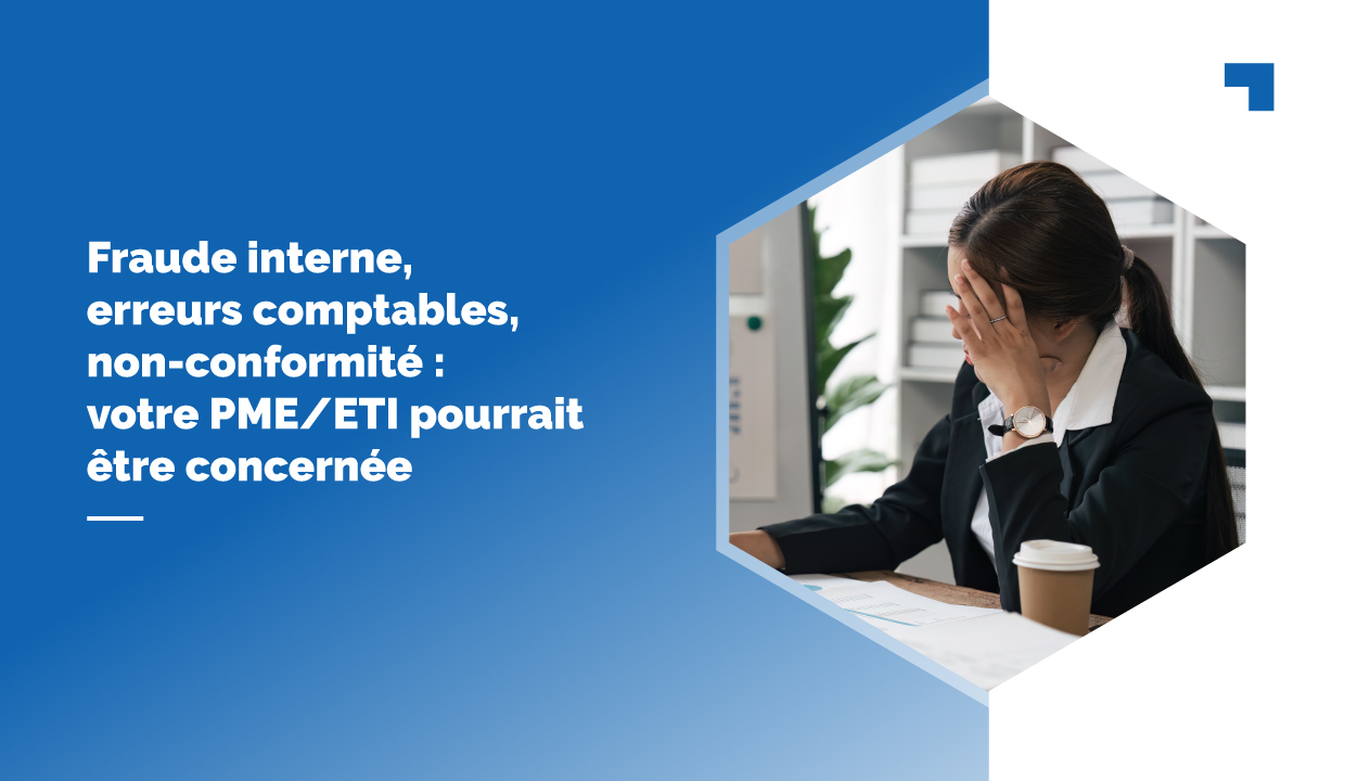Fraude interne, erreurs comptables, non-conformité : votre PME/ETI pourrait être concernée