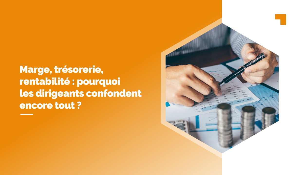 Marge, trésorerie, rentabilité : pourquoi les dirigeants confondent encore tout ?