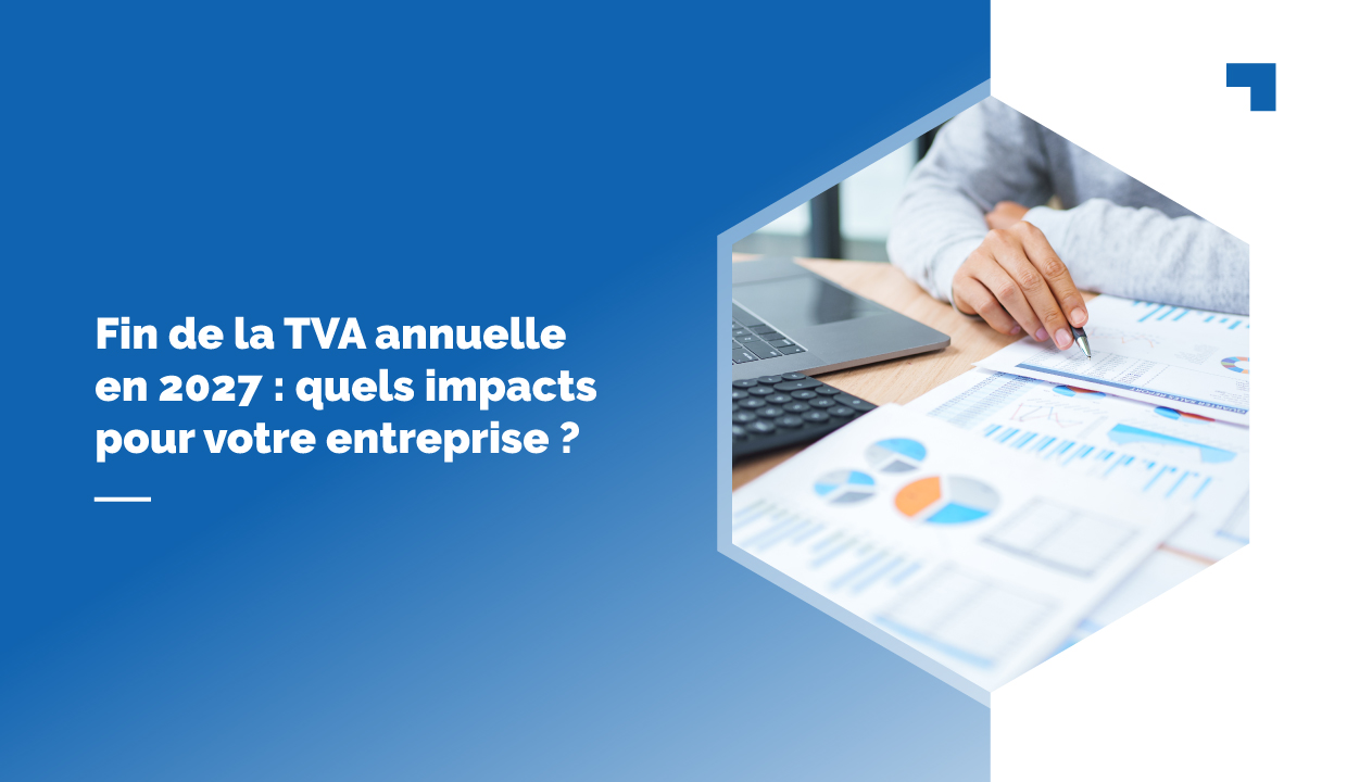Fin de la TVA annuelle en 2027 : quels impacts pour votre entreprise ?